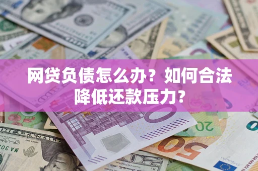 济南网贷负债怎么办？如何合法降低还款压力？