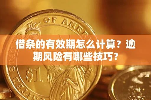 济南借条的有效期怎么计算？逾期风险有哪些技巧？