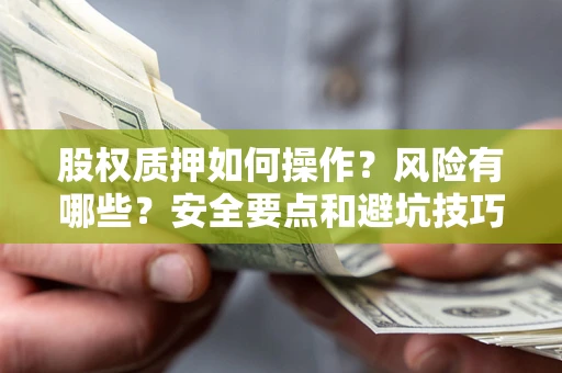 济南股权质押如何操作？风险有哪些？安全要点和避坑技巧？