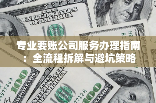 济南专业要账公司服务办理指南：全流程拆解与避坑策略