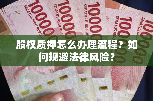 济南股权质押怎么办理流程？如何规避法律风险？