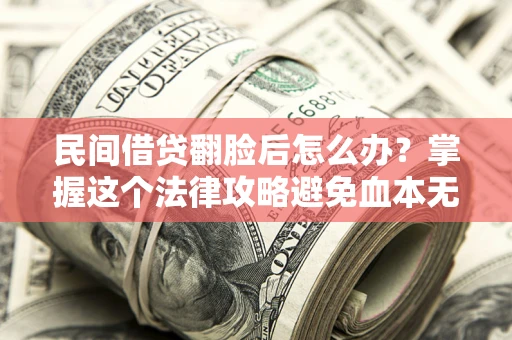 济南民间借贷翻脸后怎么办？掌握这个法律攻略避免血本无归