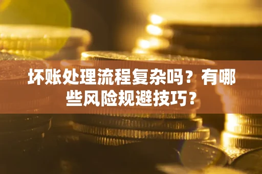 济南坏账处理流程复杂吗？有哪些风险规避技巧？
