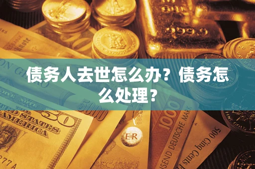 济南债务人去世怎么办？债务怎么处理？