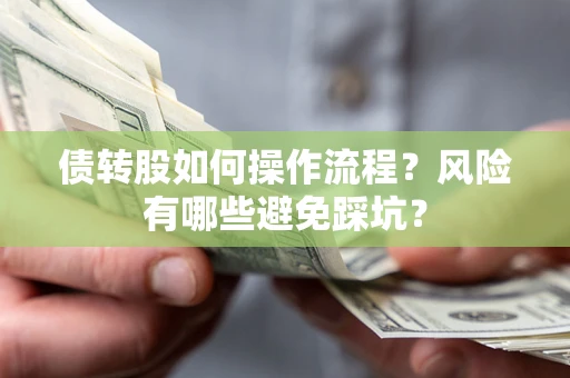 济南债转股如何操作流程?风险有哪些避免踩坑? 济南债转股如何操作流程?风险有哪些避免踩坑?