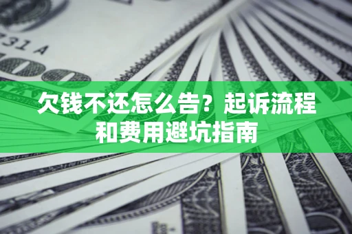 济南欠钱不还怎么告?起诉流程和费用避坑指南 济南欠钱不还怎么告?起诉流程和费用避坑指南