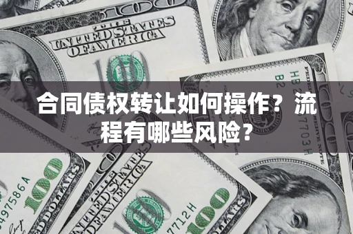 济南合同债权转让如何操作？流程有哪些风险？