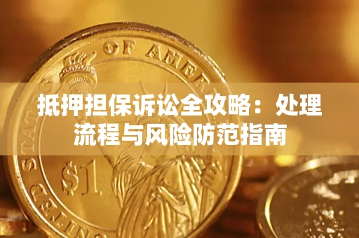 济南抵押担保诉讼全攻略：处理流程与风险防范指南