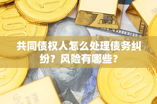 济南共同债权人怎么处理债务纠纷？风险有哪些？