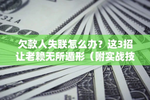 济南欠款人失联怎么办？这3招让老赖无所遁形（附实战技巧）