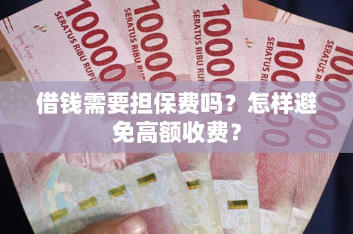 济南借钱需要担保费吗？怎样避免高额收费？