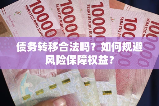 济南债务转移合法吗？如何规避风险保障权益？