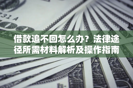 济南借款追不回怎么办?法律途径所需材料解析及操作指南 济南借款追不回怎么办?法律途径所需材料解析及操作指南
