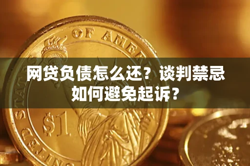 济南网贷负债怎么还？谈判禁忌如何避免起诉？