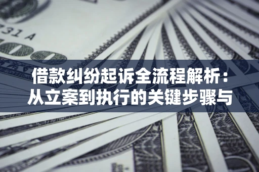 济南借款纠纷起诉全流程解析：从立案到执行的关键步骤与防败诉指南