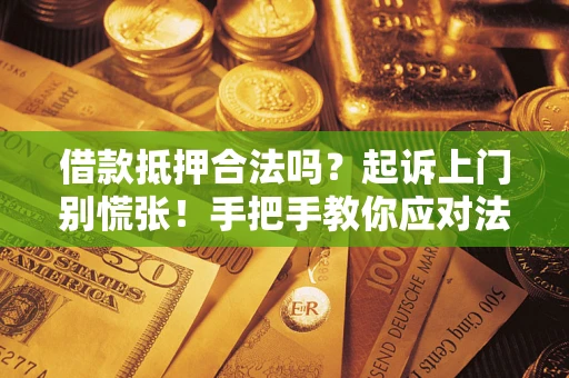 济南借款抵押合法吗？起诉上门别慌张！手把手教你应对法律程序