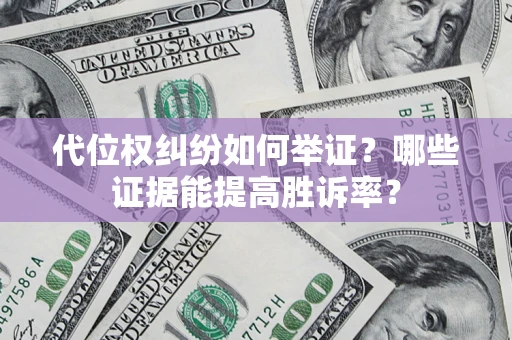 济南代位权纠纷如何举证？哪些证据能提高胜诉率？