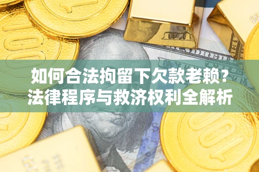 济南如何合法拘留下欠款老赖？法律程序与救济权利全解析