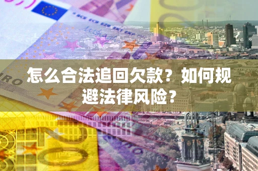 济南怎么合法追回欠款？如何规避法律风险？