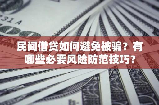 济南民间借贷如何避免被骗？有哪些必要风险防范技巧？