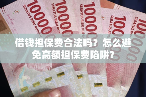 济南借钱担保费合法吗？怎么避免高额担保费陷阱？