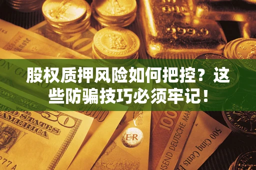 济南股权质押风险如何把控？这些防骗技巧必须牢记！