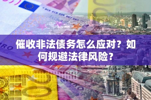 济南催收非法债务怎么应对？如何规避法律风险？