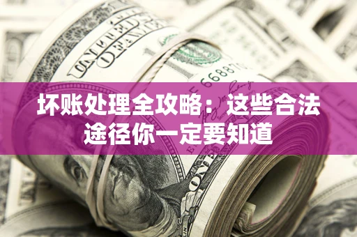 济南坏账处理全攻略：这些合法途径你一定要知道