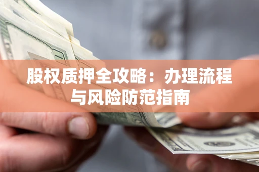 济南股权质押全攻略：办理流程与风险防范指南