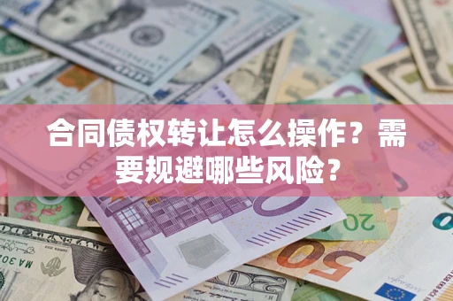 济南合同债权转让怎么操作？需要规避哪些风险？