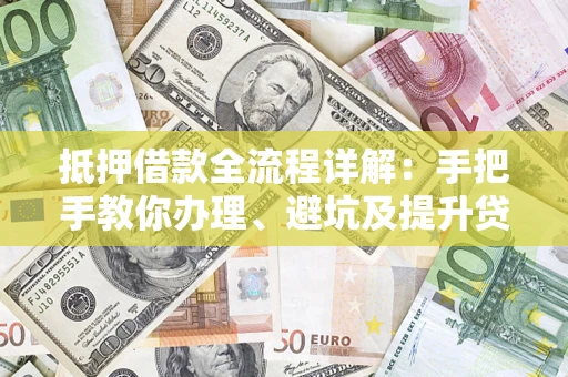 济南抵押借款全流程详解：手把手教你办理、避坑及提升贷款额度