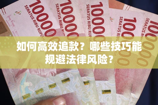 济南如何高效追款？哪些技巧能规避法律风险？