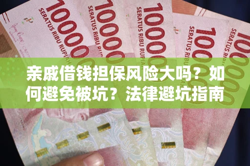 济南亲戚借钱担保风险大吗？如何避免被坑？法律避坑指南