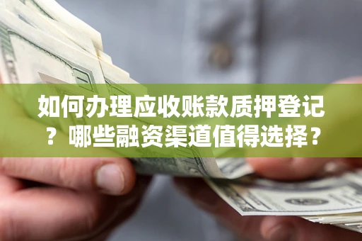 济南如何办理应收账款质押登记？哪些融资渠道值得选择？