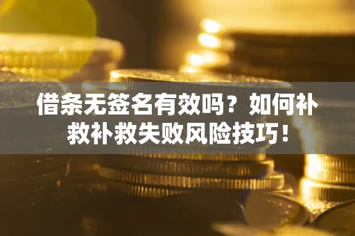 济南借条无签名有效吗？如何补救补救失败风险技巧！