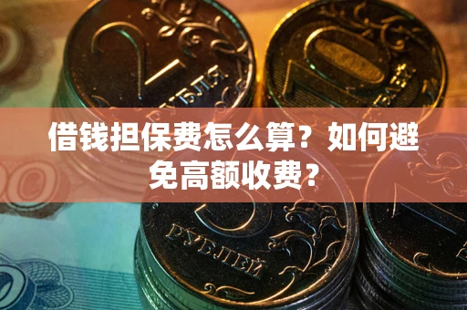 济南借钱担保费怎么算？如何避免高额收费？