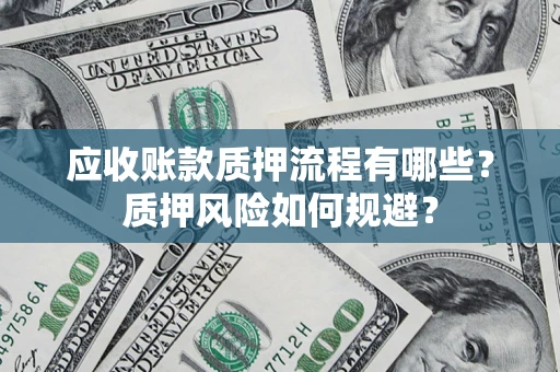 济南应收账款质押流程有哪些？质押风险如何规避？