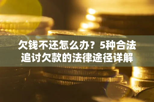 济南欠钱不还怎么办？5种合法追讨欠款的法律途径详解