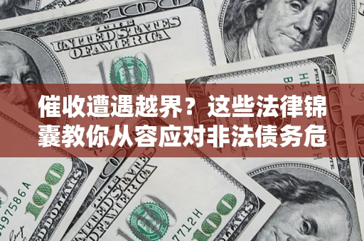 济南催收遭遇越界？这些法律锦囊教你从容应对非法债务危机