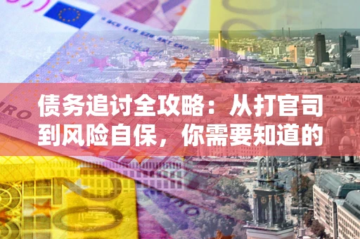 济南债务追讨全攻略：从打官司到风险自保，你需要知道的法律智慧
