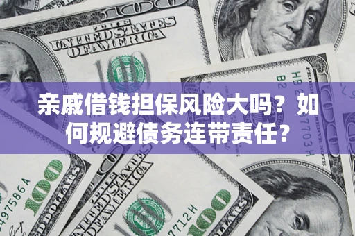 济南亲戚借钱担保风险大吗？如何规避债务连带责任？