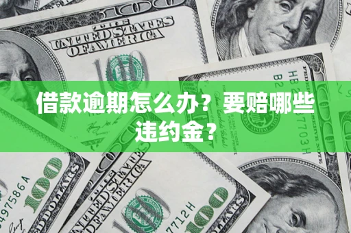 济南借款逾期怎么办？要赔哪些违约金？