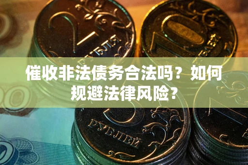 济南催收非法债务合法吗？如何规避法律风险？