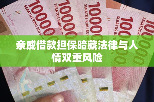 济南亲戚借款担保暗藏法律与人情双重风险