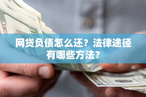 济南网贷负债怎么还？法律途径有哪些方法？