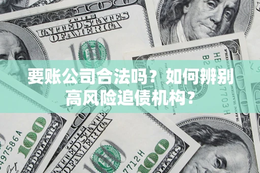 济南要账公司合法吗？如何辨别高风险追债机构？